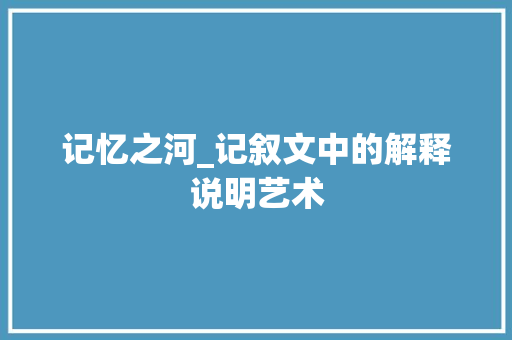 记忆之河_记叙文中的解释说明艺术