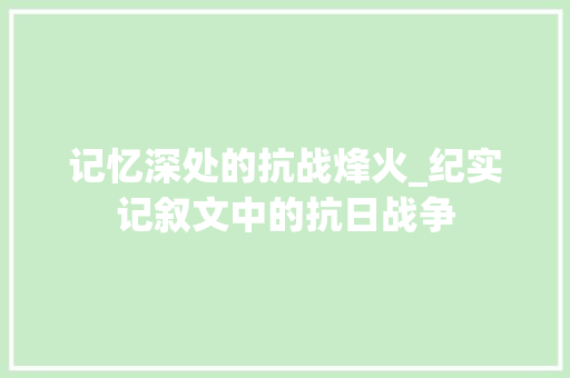 记忆深处的抗战烽火_纪实记叙文中的抗日战争