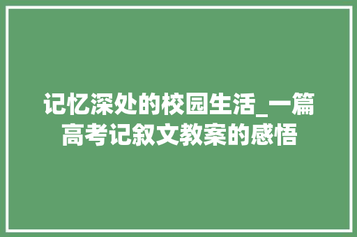 记忆深处的校园生活_一篇高考记叙文教案的感悟