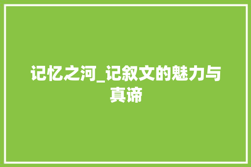 记忆之河_记叙文的魅力与真谛