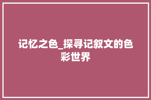 记忆之色_探寻记叙文的色彩世界