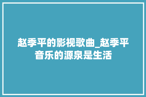 赵季平的影视歌曲_赵季平音乐的源泉是生活