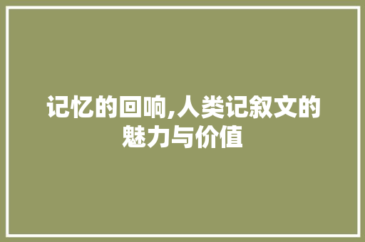 记忆的回响,人类记叙文的魅力与价值