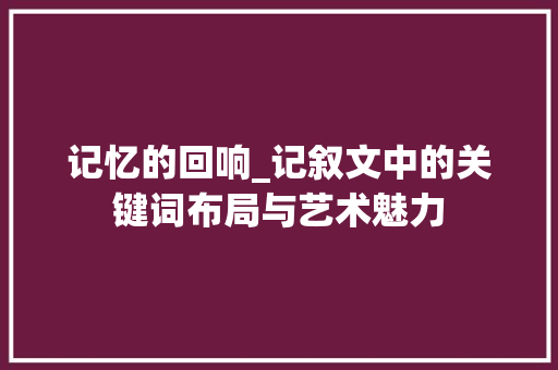 记忆的回响_记叙文中的关键词布局与艺术魅力