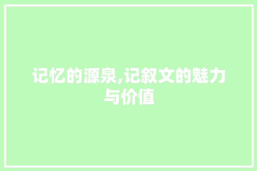 记忆的源泉,记叙文的魅力与价值