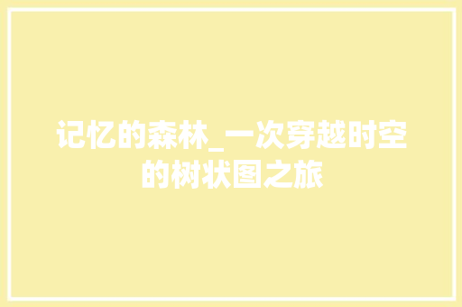 记忆的森林_一次穿越时空的树状图之旅