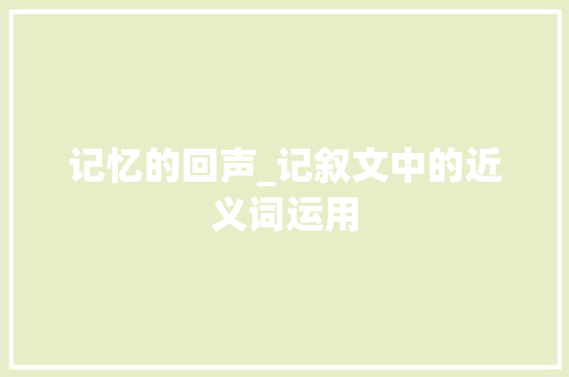 记忆的回声_记叙文中的近义词运用