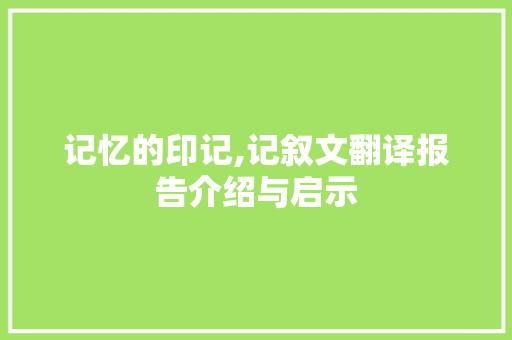 记忆的印记,记叙文翻译报告介绍与启示