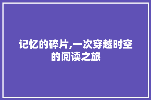 记忆的碎片,一次穿越时空的阅读之旅