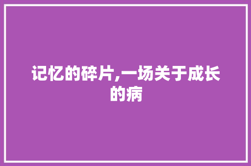 记忆的碎片,一场关于成长的病