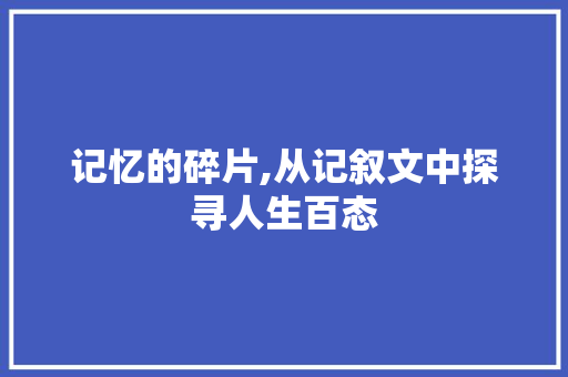 记忆的碎片,从记叙文中探寻人生百态 生活范文