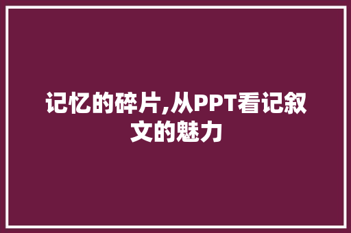 记忆的碎片,从PPT看记叙文的魅力