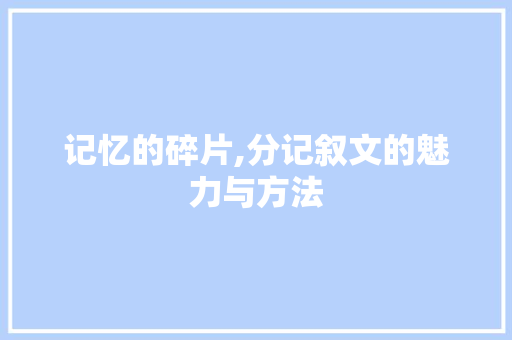 记忆的碎片,分记叙文的魅力与方法