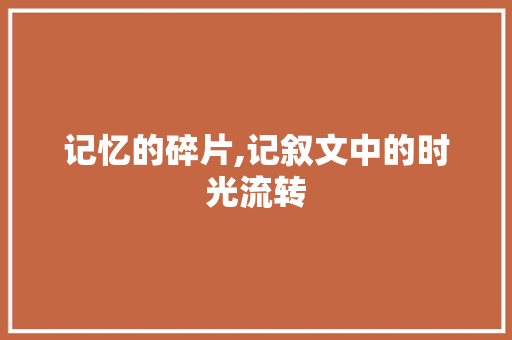 记忆的碎片,记叙文中的时光流转