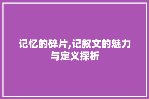 记忆的碎片,记叙文的魅力与定义探析