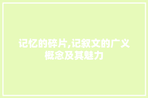 记忆的碎片,记叙文的广义概念及其魅力