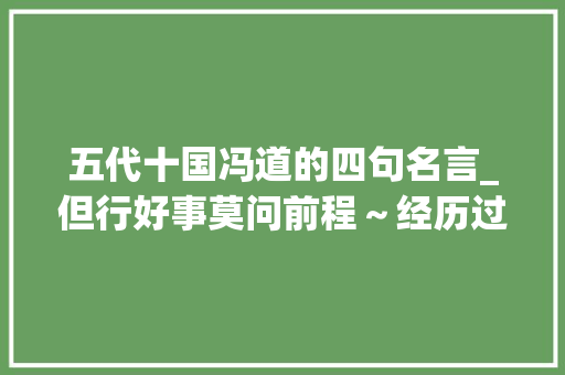 五代十国冯道的四句名言_但行好事莫问前程～经历过四朝十帝的冯道和他的两首名诗不雅赏