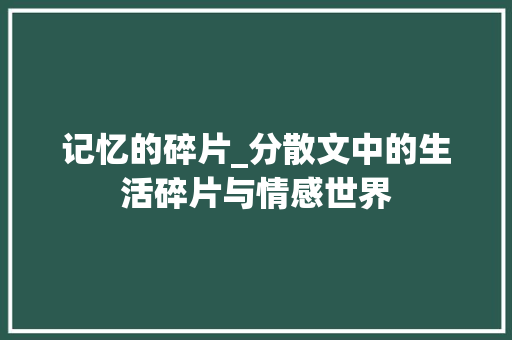 记忆的碎片_分散文中的生活碎片与情感世界