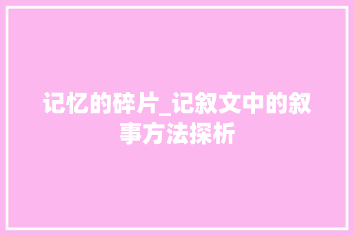 记忆的碎片_记叙文中的叙事方法探析