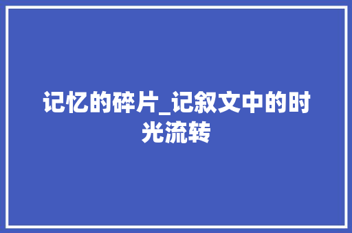 记忆的碎片_记叙文中的时光流转