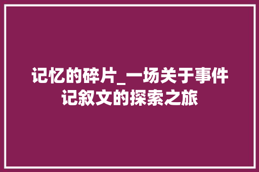 记忆的碎片_一场关于事件记叙文的探索之旅