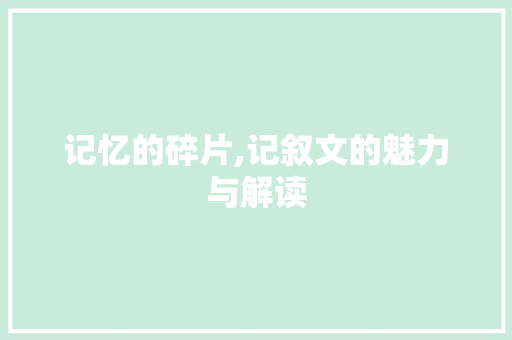 记忆的碎片,记叙文的魅力与解读