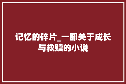 记忆的碎片_一部关于成长与救赎的小说