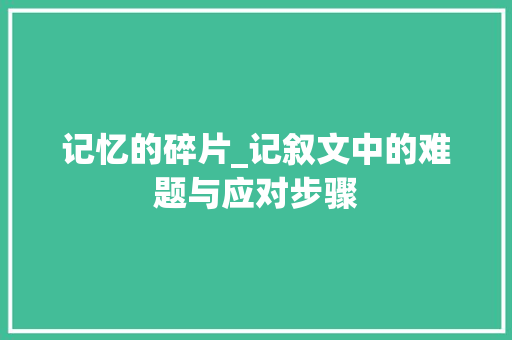 记忆的碎片_记叙文中的难题与应对步骤