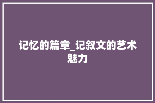 记忆的篇章_记叙文的艺术魅力