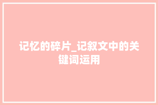 记忆的碎片_记叙文中的关键词运用