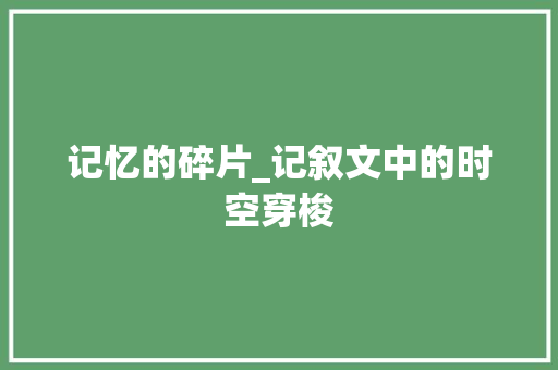 记忆的碎片_记叙文中的时空穿梭