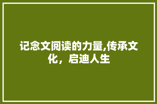 记念文阅读的力量,传承文化，启迪人生