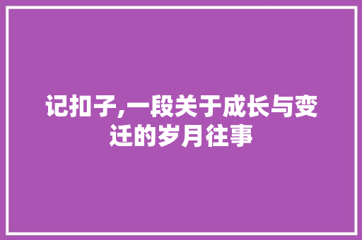 记扣子,一段关于成长与变迁的岁月往事