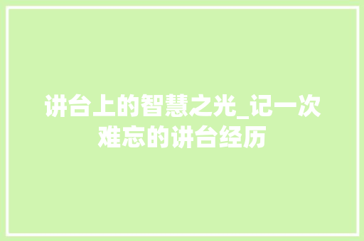 讲台上的智慧之光_记一次难忘的讲台经历