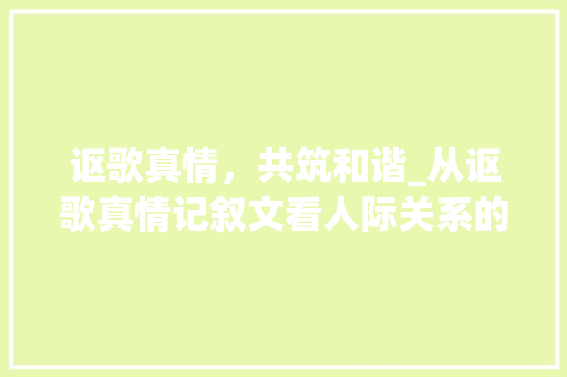 讴歌真情，共筑和谐_从讴歌真情记叙文看人际关系的美好