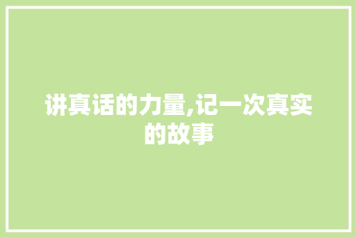 讲真话的力量,记一次真实的故事