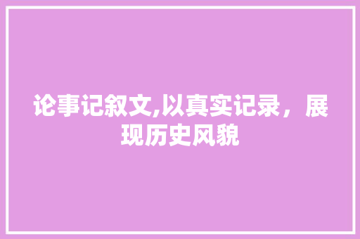 论事记叙文,以真实记录，展现历史风貌