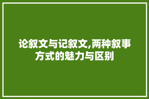 论叙文与记叙文,两种叙事方式的魅力与区别