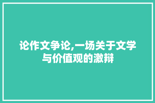 论作文争论,一场关于文学与价值观的激辩