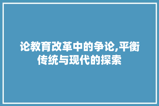 论教育改革中的争论,平衡传统与现代的探索