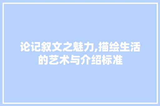 论记叙文之魅力,描绘生活的艺术与介绍标准