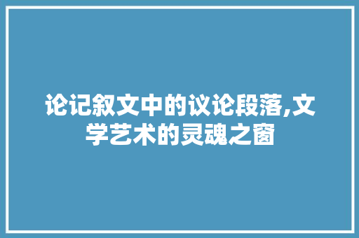 论记叙文中的议论段落,文学艺术的灵魂之窗