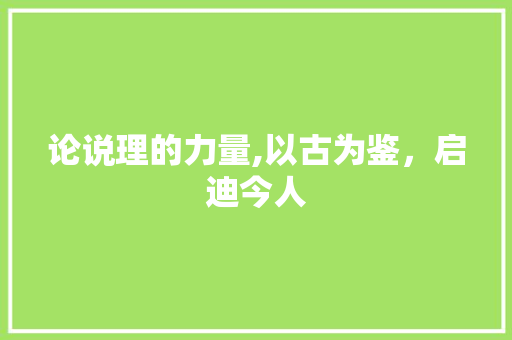 论说理的力量,以古为鉴，启迪今人