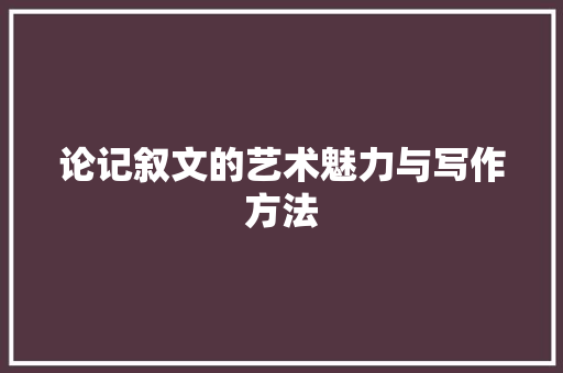 论记叙文的艺术魅力与写作方法