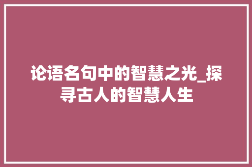 论语名句中的智慧之光_探寻古人的智慧人生