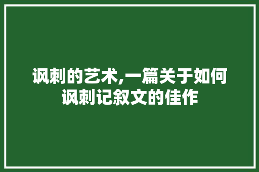 讽刺的艺术,一篇关于如何讽刺记叙文的佳作