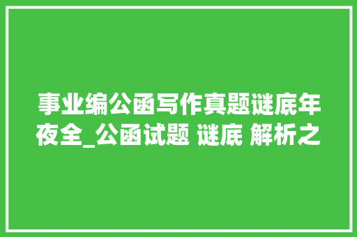 事业编公函写作真题谜底年夜全_公函试题 谜底 解析之180 论文范文