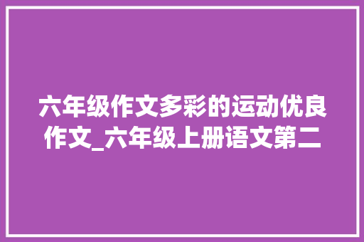 六年级作文多彩的运动优良作文_六年级上册语文第二单元习作多彩的活动优秀作文5篇