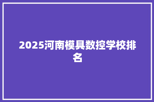 2025河南模具数控学校排名