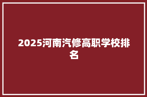 2025河南汽修高职学校排名 未命名